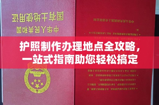 博白护照制作办理地点全攻略，一站式指南助您轻松搞定