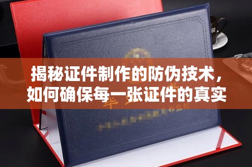 隆阳揭秘证件制作的防伪技术，如何确保每一张证件的真实性