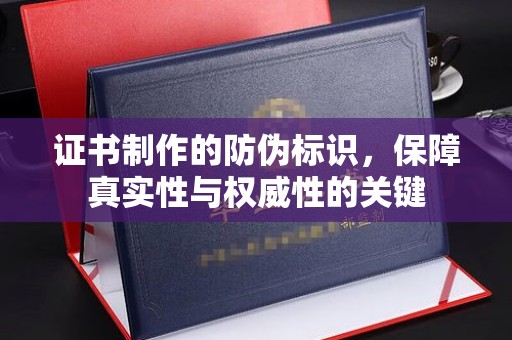 平遥证书制作的防伪标识，保障真实性与权威性的关键