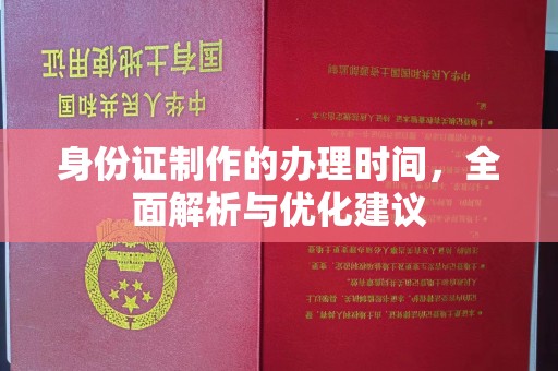 三角身份证制作的办理时间，全面解析与优化建议